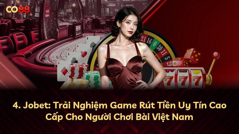 4. Jobet: Trải Nghiệm Game Rút Tiền Uy Tín Cao Cấp Cho Người Chơi Bài Việt Nam
