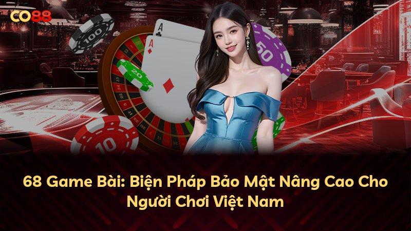 68 Game Bài: Biện Pháp Bảo Mật Nâng Cao Cho Người Chơi Việt Nam