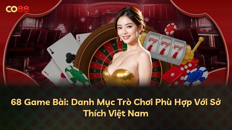 68 Game Bài: Danh Mục Trò Chơi Phù Hợp Với Sở Thích Việt Nam
