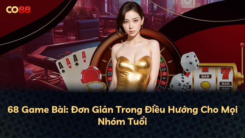 68 Game Bài: Đơn Giản Trong Điều Hướng Cho Mọi Nhóm Tuổi