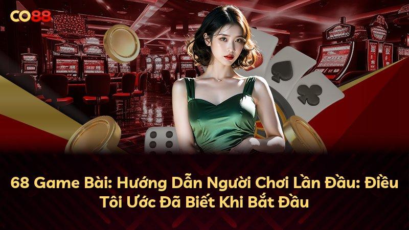 68 Game Bài: Hướng Dẫn Người Chơi Lần Đầu: Điều Tôi Ước Đã Biết Khi Bắt Đầu