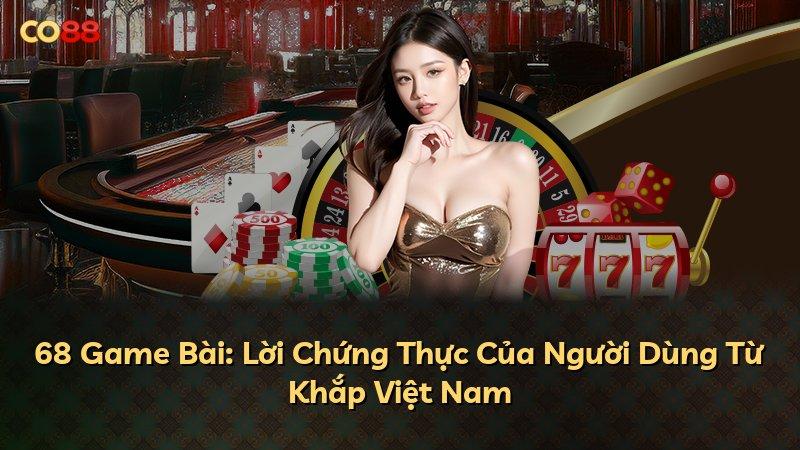 68 Game Bài: Lời Chứng Thực Của Người Dùng Từ Khắp Việt Nam