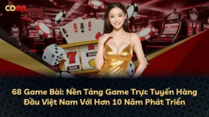 68 Game Bài: Nền Tảng Game Trực Tuyến Hàng Đầu Việt Nam Với Hơn 10 Năm Phát Triển