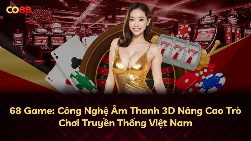 68 Game: Công Nghệ Âm Thanh 3D Nâng Cao Trò Chơi Truyền Thống Việt Nam
