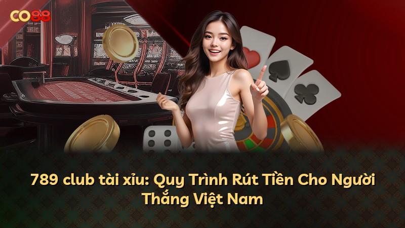 789 club tài xỉu: Quy Trình Rút Tiền Cho Người Thắng Việt Nam