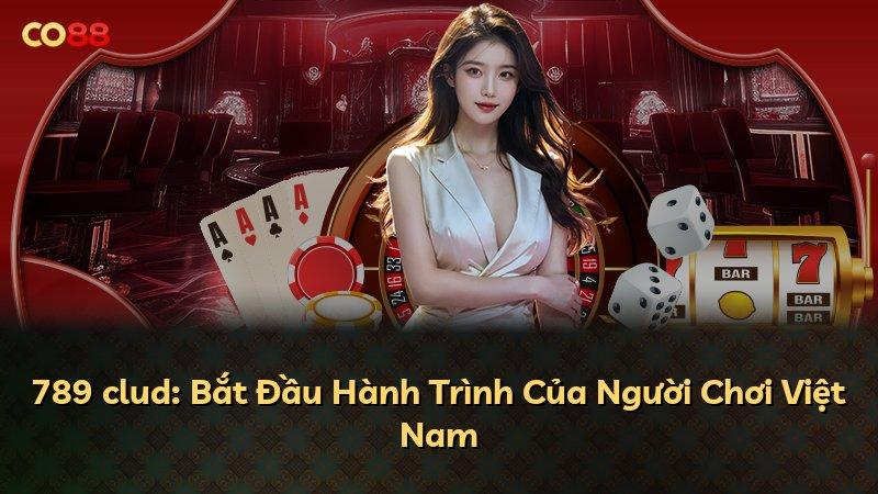 789 clud: Bắt Đầu Hành Trình Của Người Chơi Việt Nam