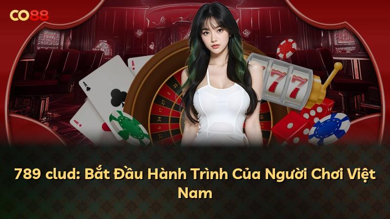 789 clud: Bắt Đầu Hành Trình Của Người Chơi Việt Nam