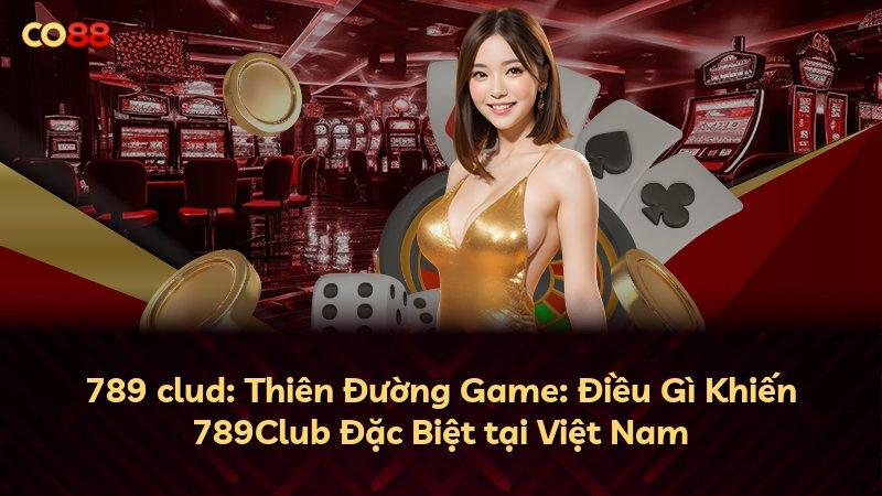 789 clud: Thiên Đường Game: Điều Gì Khiến 789Club Đặc Biệt tại Việt Nam
