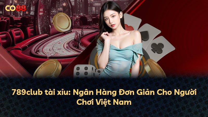 789club tài xỉu: Ngân Hàng Đơn Giản Cho Người Chơi Việt Nam
