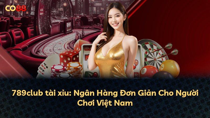789club tài xỉu: Ngân Hàng Đơn Giản Cho Người Chơi Việt Nam