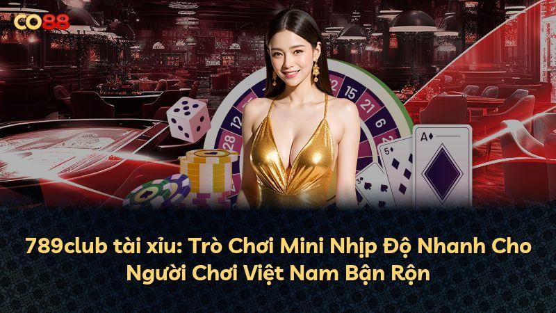 789club tài xỉu: Trò Chơi Mini Nhịp Độ Nhanh Cho Người Chơi Việt Nam Bận Rộn