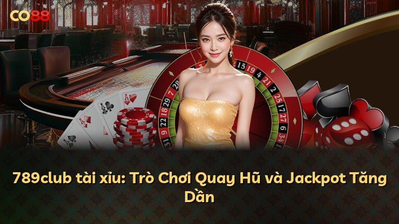 789club tài xỉu: Trò Chơi Quay Hũ và Jackpot Tăng Dần