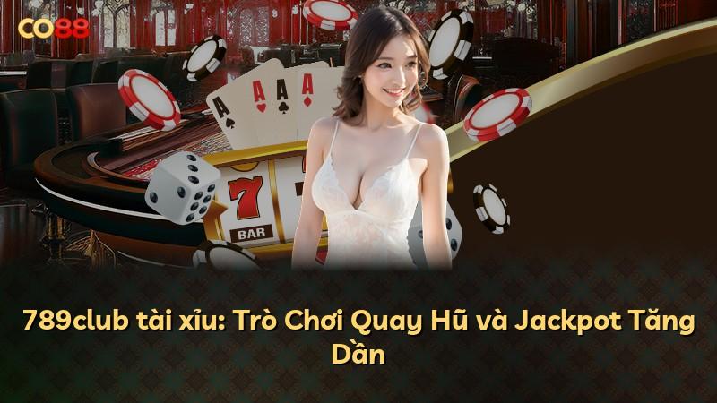 789club tài xỉu: Trò Chơi Quay Hũ và Jackpot Tăng Dần
