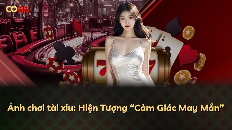 Ảnh chơi tài xỉu: Hiện Tượng “Cảm Giác May Mắn”