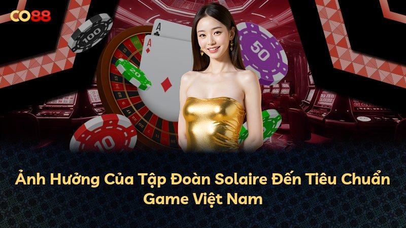 Ảnh Hưởng Của Tập Đoàn Solaire Đến Tiêu Chuẩn Game Việt Nam
