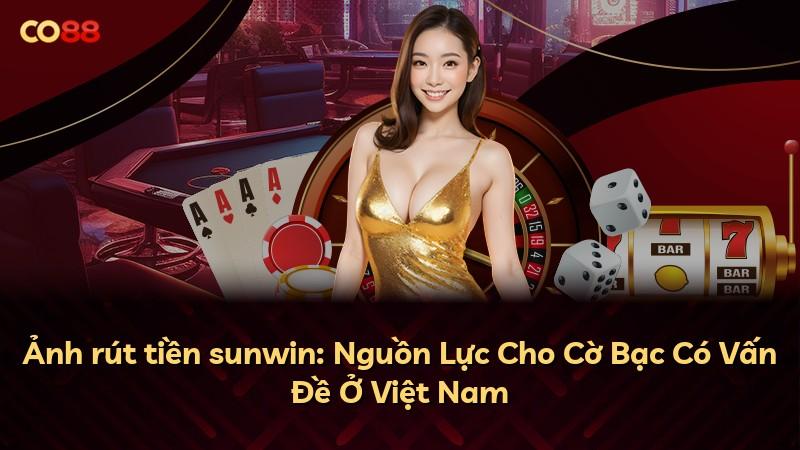 Ảnh rút tiền sunwin: Nguồn Lực Cho Cờ Bạc Có Vấn Đề Ở Việt Nam