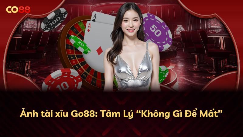 Ảnh tài xỉu Go88: Tâm Lý “Không Gì Để Mất”