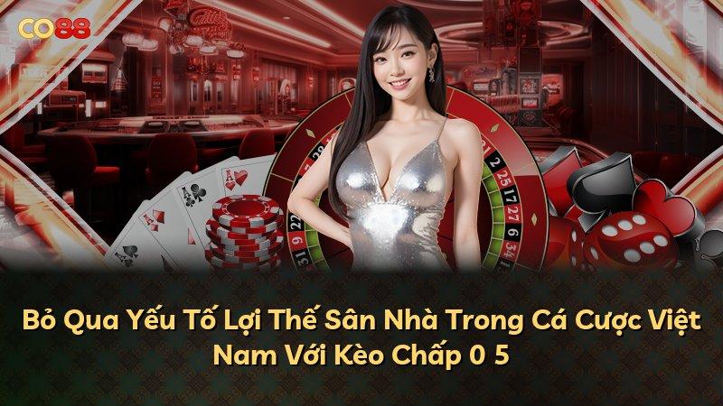Bỏ Qua Yếu Tố Lợi Thế Sân Nhà Trong Cá Cược Việt Nam Với Kèo Chấp 0 5