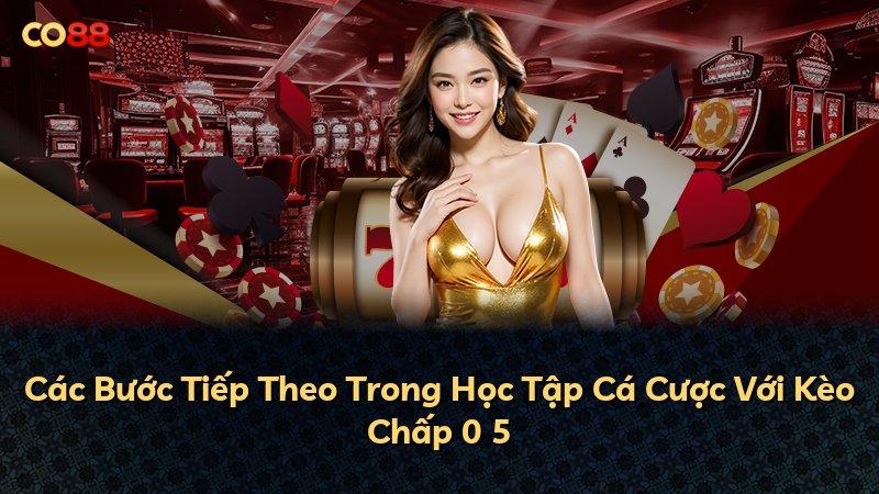 Các Bước Tiếp Theo Trong Học Tập Cá Cược Với Kèo Chấp 0 5
