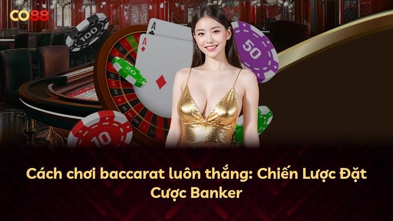 Cách chơi baccarat luôn thắng: Chiến Lược Đặt Cược Banker
