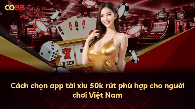 Cách chọn app tài xỉu 50k rút phù hợp cho người chơi Việt Nam