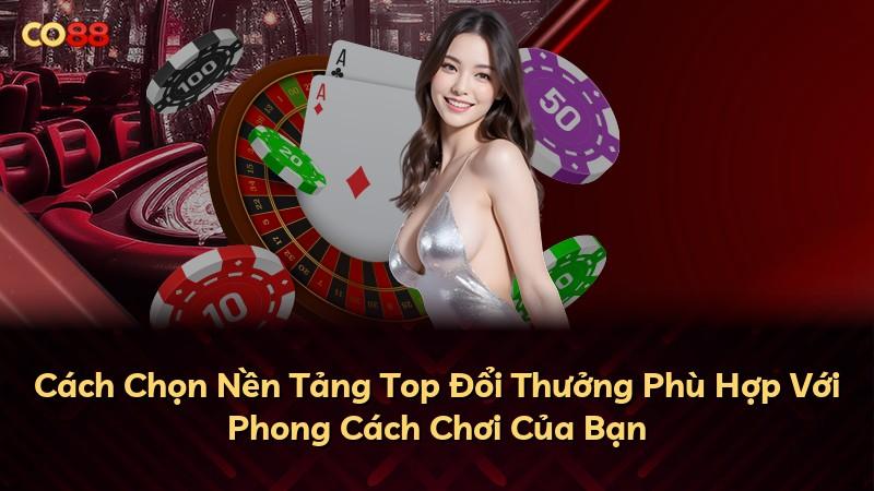 Cách Chọn Nền Tảng Top Đổi Thưởng Phù Hợp Với Phong Cách Chơi Của Bạn