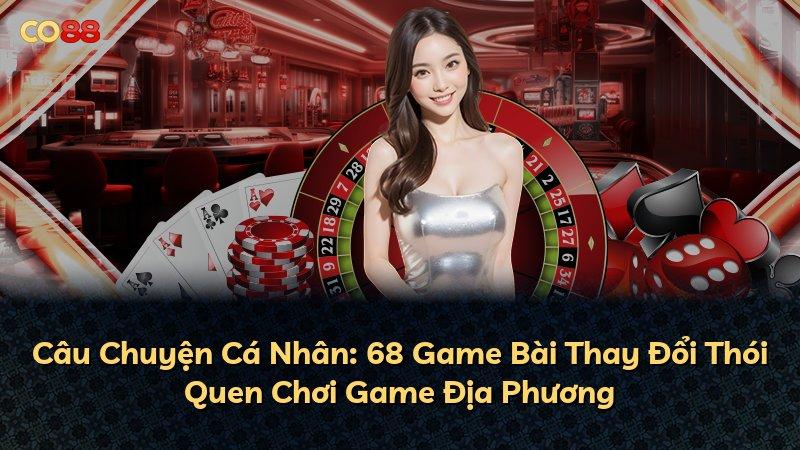 Câu Chuyện Cá Nhân: 68 Game Bài Thay Đổi Thói Quen Chơi Game Địa Phương