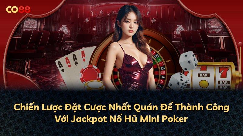 Chiến Lược Đặt Cược Nhất Quán Để Thành Công Với Jackpot Nổ Hũ Mini Poker