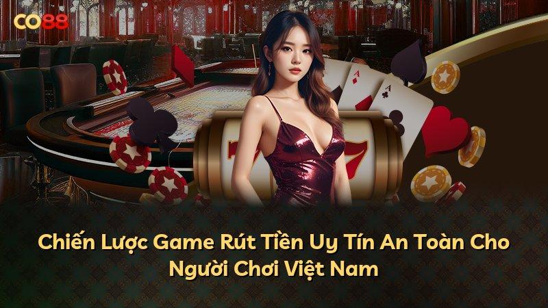 Chiến Lược Game Rút Tiền Uy Tín An Toàn Cho Người Chơi Việt Nam
