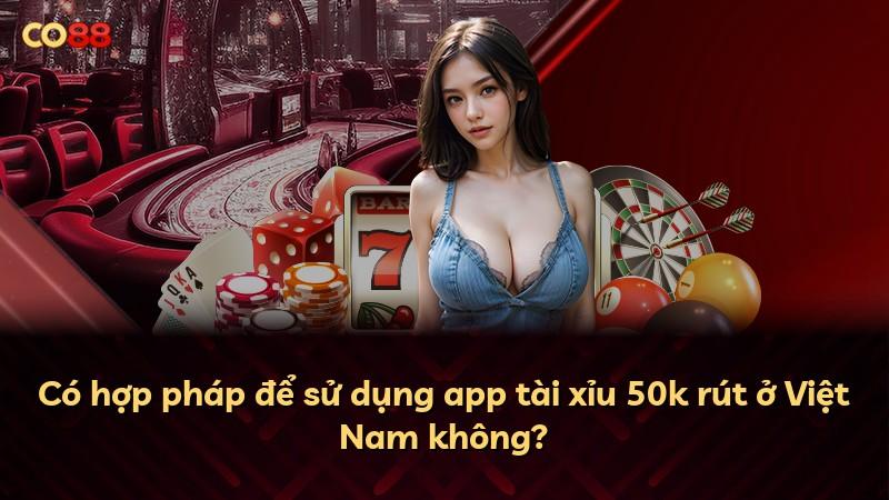 Có hợp pháp để sử dụng app tài xỉu 50k rút ở Việt Nam không?