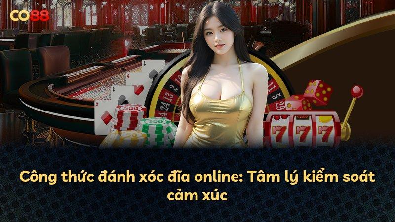 Công thức đánh xóc đĩa online: Tâm lý kiểm soát cảm xúc