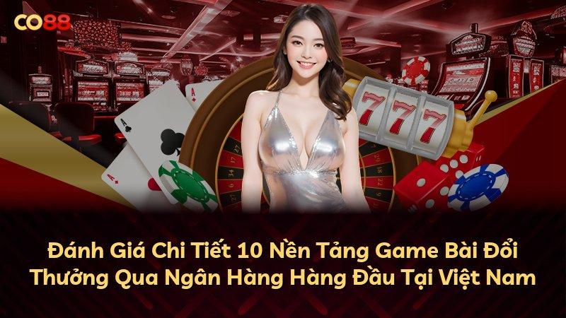 Đánh Giá Chi Tiết 10 Nền Tảng Game Bài Đổi Thưởng Qua Ngân Hàng Hàng Đầu Tại Việt Nam