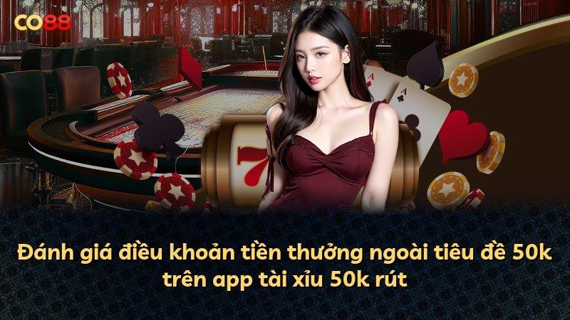 Đánh giá điều khoản tiền thưởng ngoài tiêu đề 50k trên app tài xỉu 50k rút
