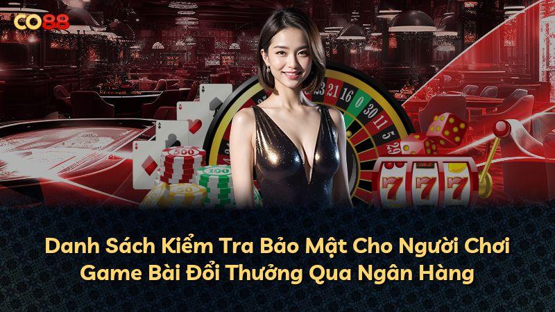 Danh Sách Kiểm Tra Bảo Mật Cho Người Chơi Game Bài Đổi Thưởng Qua Ngân Hàng