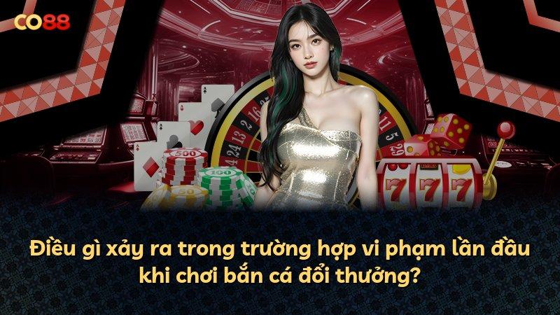 Điều gì xảy ra trong trường hợp vi phạm lần đầu khi chơi bắn cá đổi thưởng?