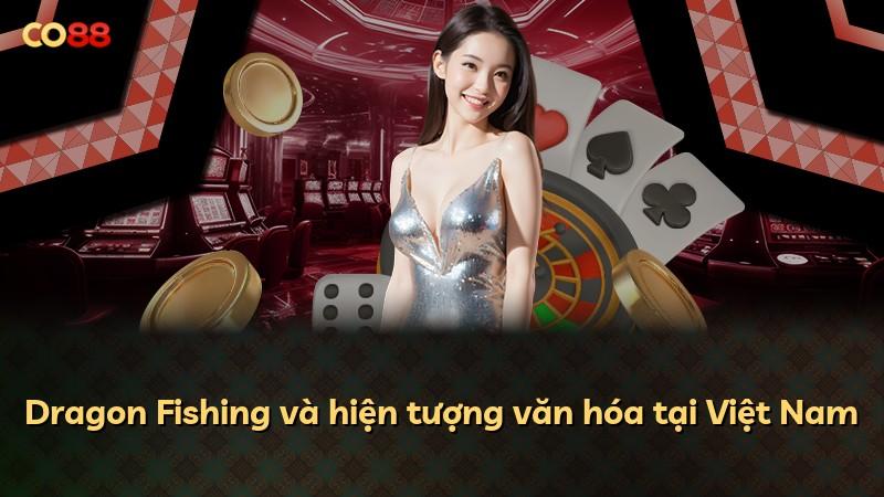 Dragon Fishing và hiện tượng văn hóa tại Việt Nam