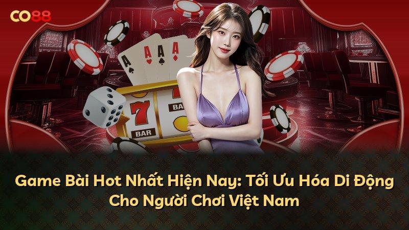 Game Bài Hot Nhất Hiện Nay: Tối Ưu Hóa Di Động Cho Người Chơi Việt Nam