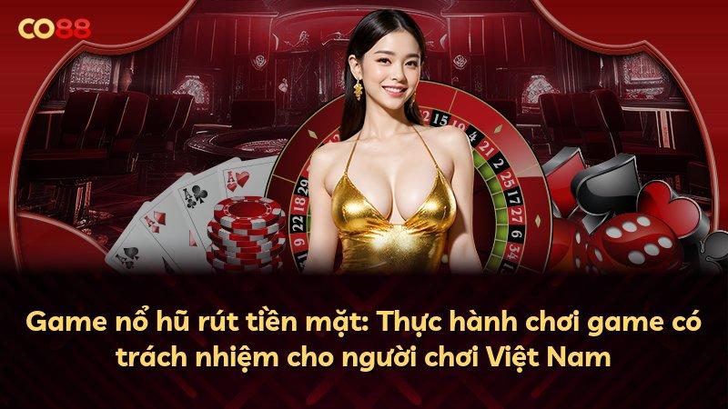 Game nổ hũ rút tiền mặt: Thực hành chơi game có trách nhiệm cho người chơi Việt Nam
