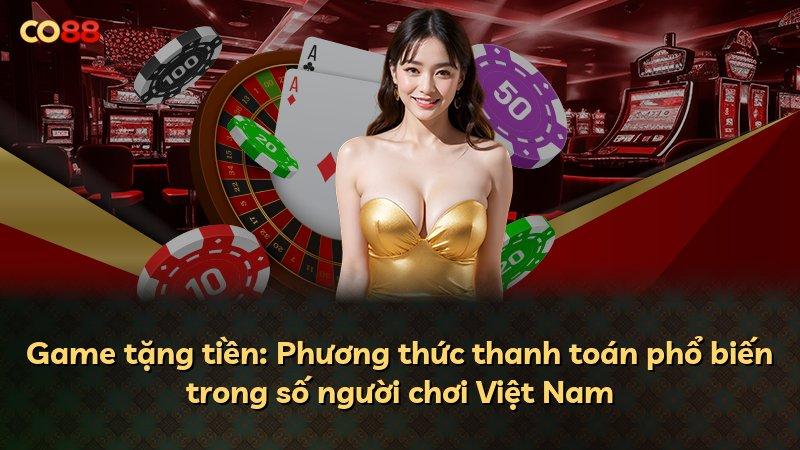 Game tặng tiền: Phương thức thanh toán phổ biến trong số người chơi Việt Nam