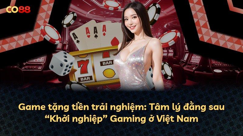 Game tặng tiền trải nghiệm: Tâm lý đằng sau “Khởi nghiệp” Gaming ở Việt Nam