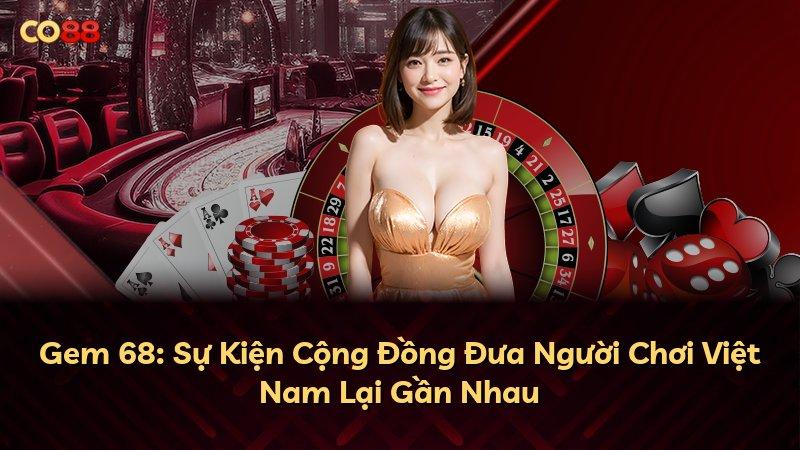 Gem 68: Sự Kiện Cộng Đồng Đưa Người Chơi Việt Nam Lại Gần Nhau