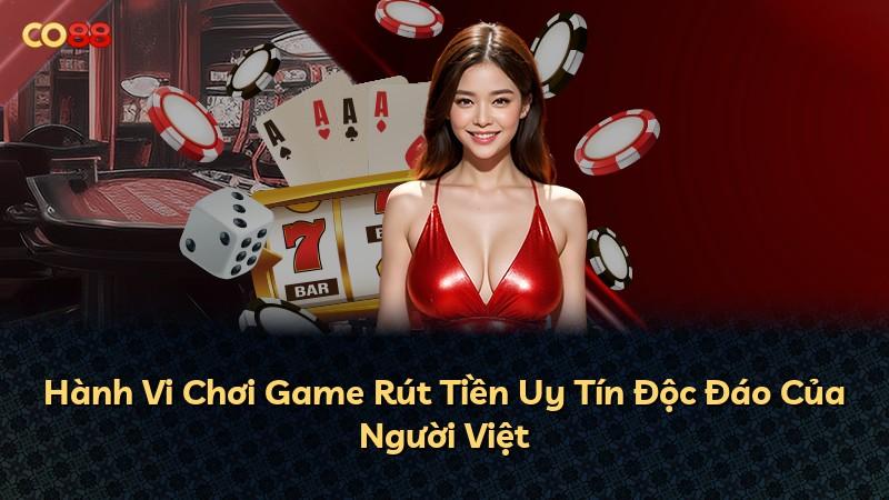 Hành Vi Chơi Game Rút Tiền Uy Tín Độc Đáo Của Người Việt