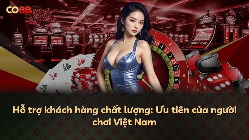 Hỗ trợ khách hàng chất lượng: Ưu tiên của người chơi Việt Nam