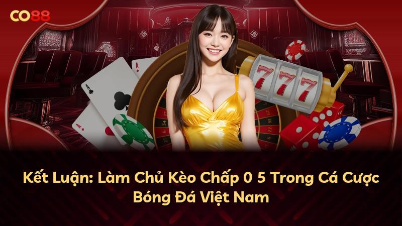 Kết Luận: Làm Chủ Kèo Chấp 0 5 Trong Cá Cược Bóng Đá Việt Nam