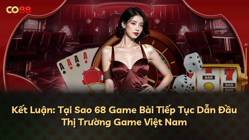 Kết Luận: Tại Sao 68 Game Bài Tiếp Tục Dẫn Đầu Thị Trường Game Việt Nam