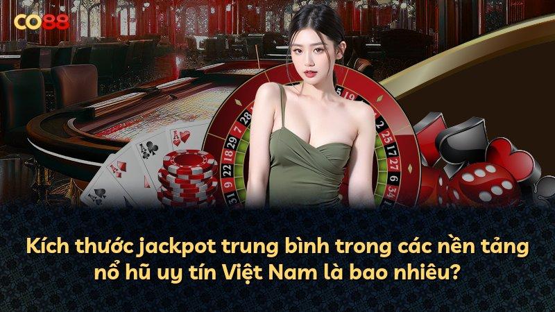 Kích thước jackpot trung bình trong các nền tảng nổ hũ uy tín Việt Nam là bao nhiêu?