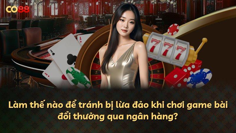 Làm thế nào để tránh bị lừa đảo khi chơi game bài đổi thưởng qua ngân hàng?