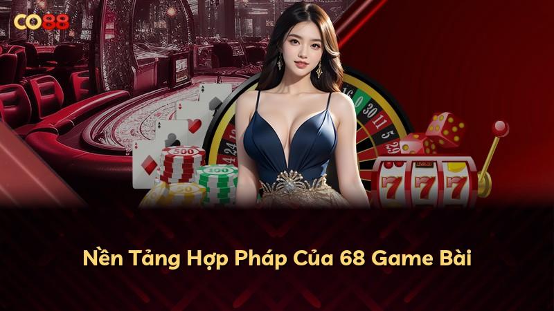 Nền Tảng Hợp Pháp Của 68 Game Bài