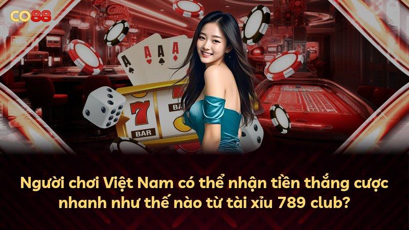 Người chơi Việt Nam có thể nhận tiền thắng cược nhanh như thế nào từ tài xỉu 789 club?