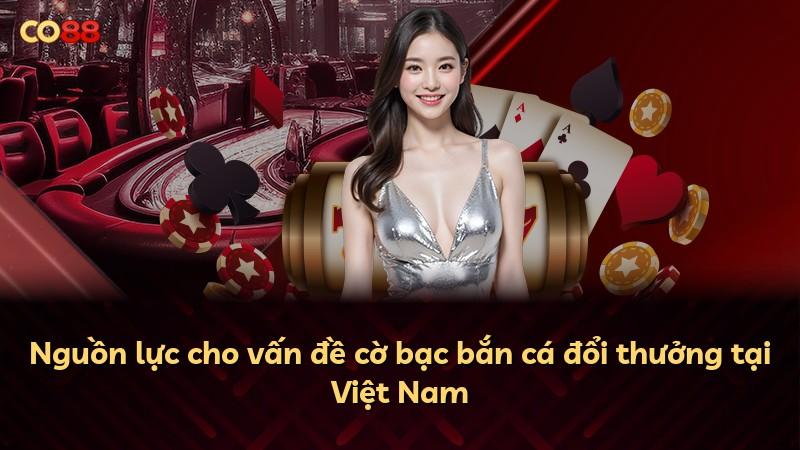 Nguồn lực cho vấn đề cờ bạc bắn cá đổi thưởng tại Việt Nam